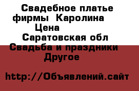 Свадебное платье фирмы “Каролина“.  › Цена ­ 13 000 - Саратовская обл. Свадьба и праздники » Другое   